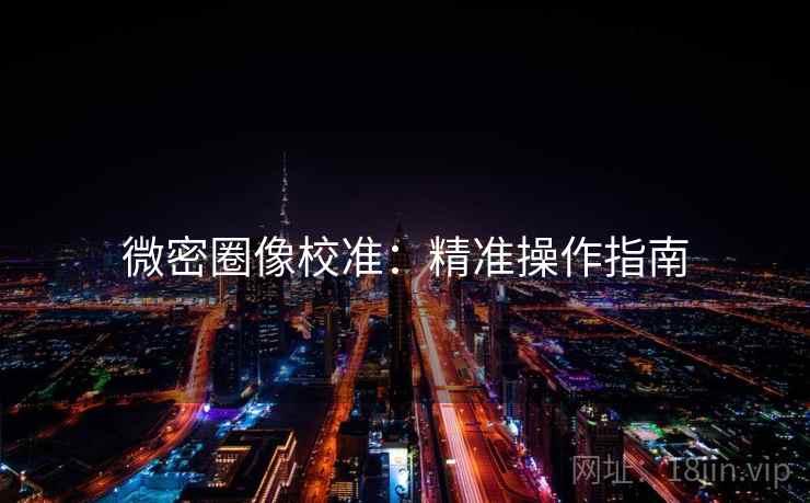 微密圈像校准:精准操作指南 微密圈像校准:精准操作指南