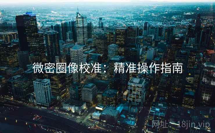 微密圈像校准:精准操作指南 微密圈像校准:精准操作指南