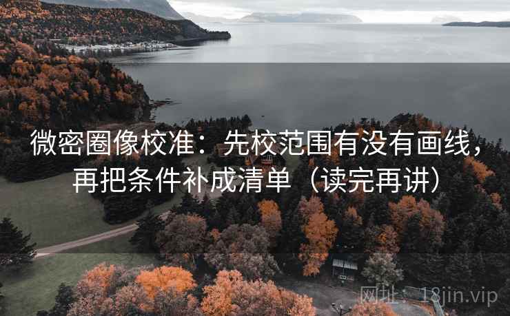 微密圈像校准:先校范围有没有画线,再把条件补成清单(读完再讲) 微密圈像校准:先校范围有没有画线,再把条件补成清单(读完再讲)