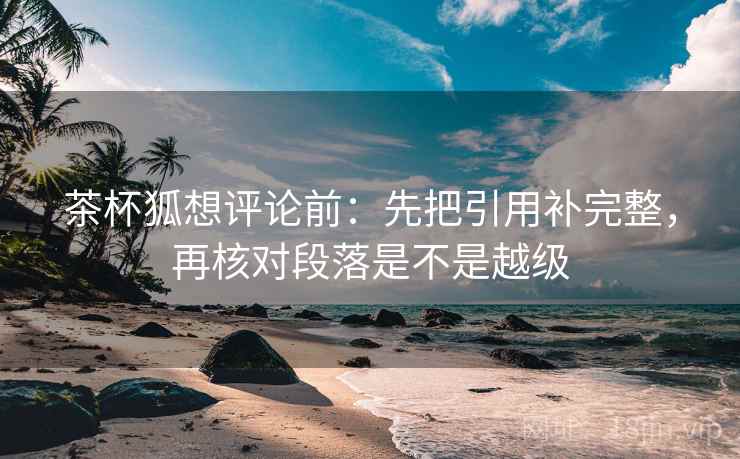 茶杯狐想评论前:先把引用补完整,再核对段落是不是越级 茶杯狐想评论前:先把引用补完整,再核对段落是不是越级