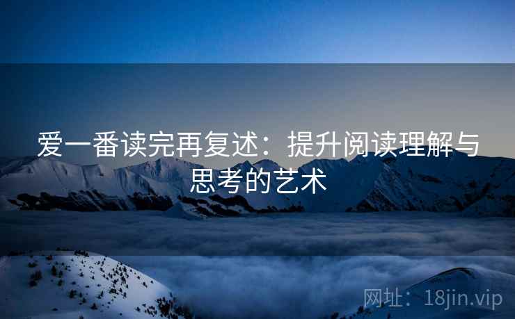 爱一番读完再复述：提升阅读理解与思考的艺术