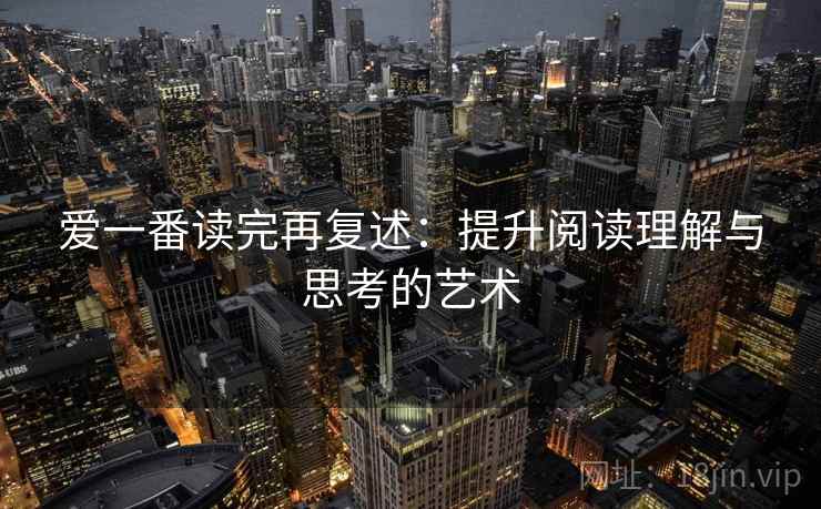 爱一番读完再复述：提升阅读理解与思考的艺术