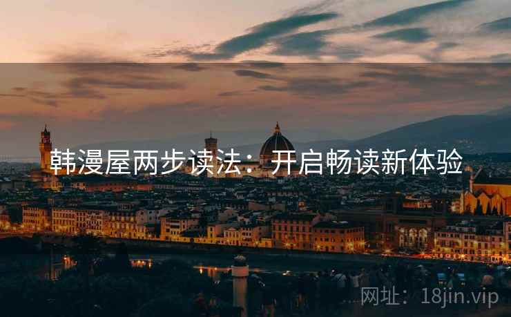 韩漫屋两步读法:开启畅读新体验 韩漫屋两步读法:开启畅读新体验