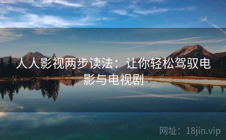 人人影视两步读法:让你轻松驾驭电影与电视剧 人人影视两步读法:让你轻松驾驭电影与电视剧
