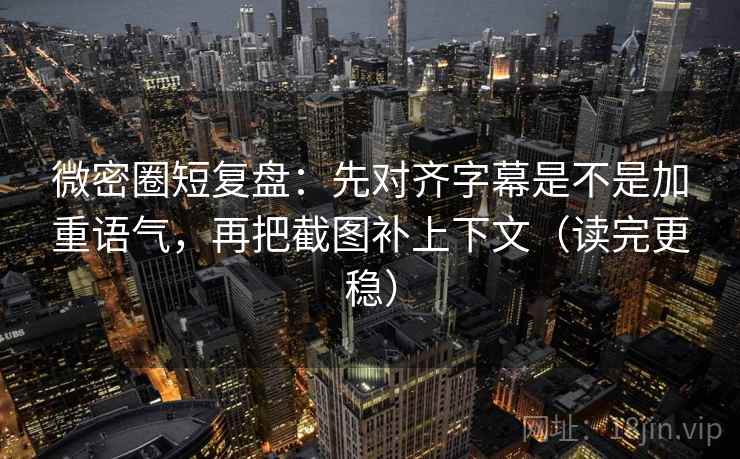 微密圈短复盘:先对齐字幕是不是加重语气,再把截图补上下文(读完更稳) 微密圈短复盘:先对齐字幕是不是加重语气,再把截图补上下文(读完更稳)