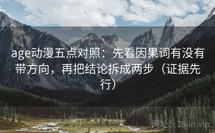 age动漫五点对照:先看因果词有没有带方向,再把结论拆成两步(证据先行) age动漫五点对照:先看因果词有没有带方向,再把结论拆成两步(证据先行)