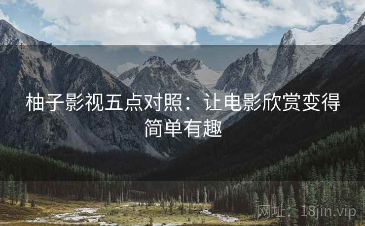柚子影视五点对照:让电影欣赏变得简单有趣 柚子影视五点对照:让电影欣赏变得简单有趣