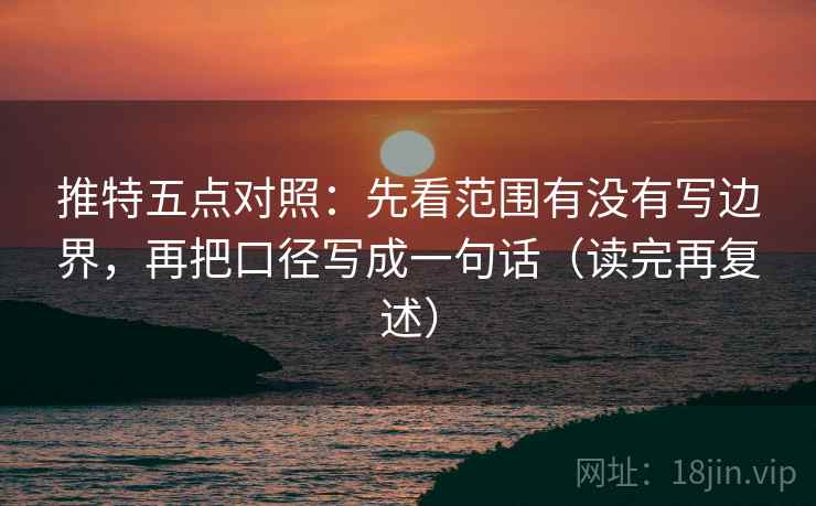 推特五点对照:先看范围有没有写边界,再把口径写成一句话(读完再复述) 推特五点对照:先看范围有没有写边界,再把口径写成一句话(读完再复述)