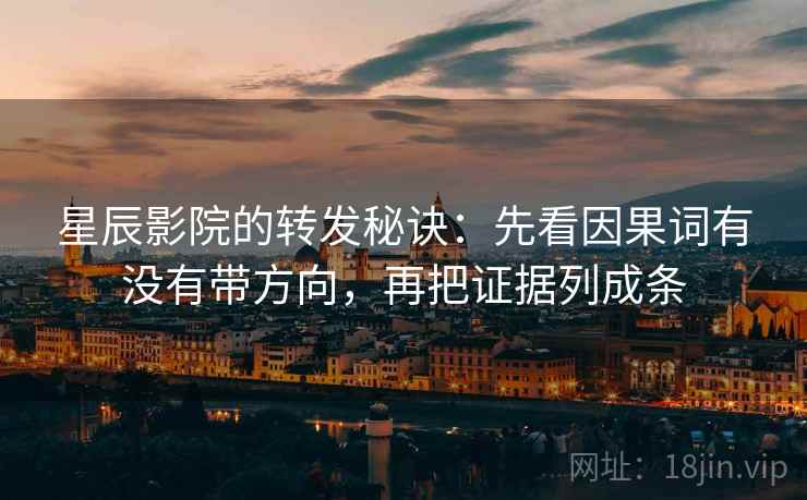 星辰影院的转发秘诀:先看因果词有没有带方向,再把证据列成条 星辰影院的转发秘诀:先看因果词有没有带方向,再把证据列成条