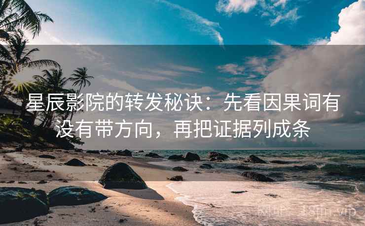 星辰影院的转发秘诀:先看因果词有没有带方向,再把证据列成条 星辰影院的转发秘诀:先看因果词有没有带方向,再把证据列成条
