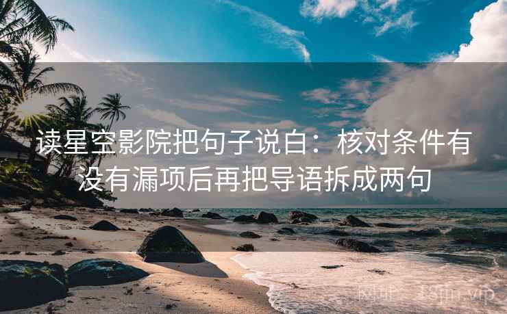 读星空影院把句子说白:核对条件有没有漏项后再把导语拆成两句 读星空影院把句子说白:核对条件有没有漏项后再把导语拆成两句