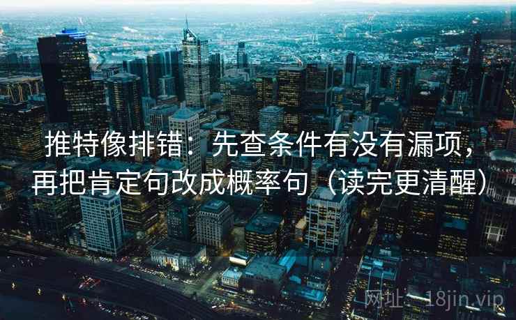 推特像排错:先查条件有没有漏项,再把肯定句改成概率句(读完更清醒) 推特像排错:先查条件有没有漏项,再把肯定句改成概率句(读完更清醒)
